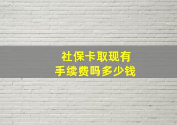 社保卡取现有手续费吗多少钱