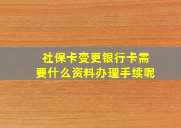 社保卡变更银行卡需要什么资料办理手续呢