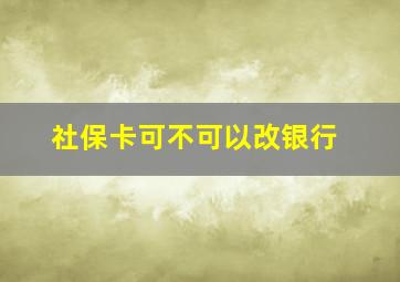 社保卡可不可以改银行