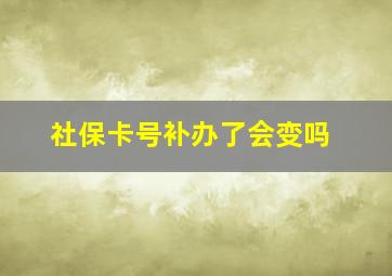 社保卡号补办了会变吗