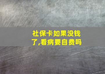 社保卡如果没钱了,看病要自费吗