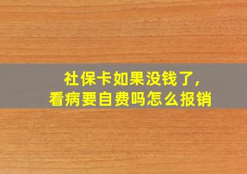 社保卡如果没钱了,看病要自费吗怎么报销