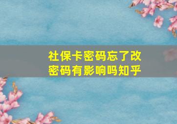 社保卡密码忘了改密码有影响吗知乎