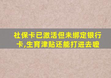 社保卡已激活但未绑定银行卡,生育津贴还能打进去嚒