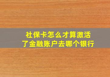 社保卡怎么才算激活了金融账户去哪个银行