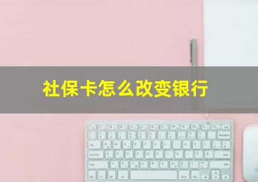 社保卡怎么改变银行