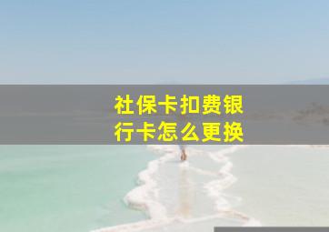 社保卡扣费银行卡怎么更换