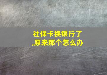 社保卡换银行了,原来那个怎么办