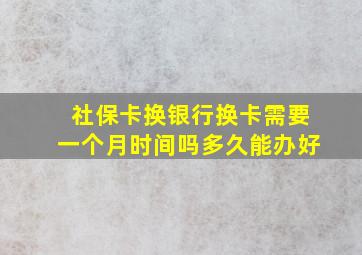 社保卡换银行换卡需要一个月时间吗多久能办好