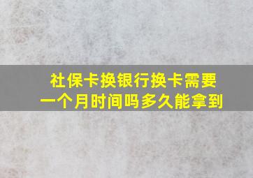 社保卡换银行换卡需要一个月时间吗多久能拿到