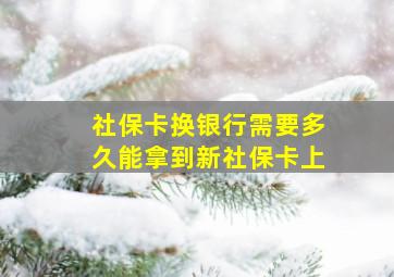 社保卡换银行需要多久能拿到新社保卡上