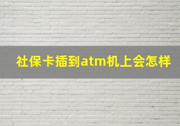 社保卡插到atm机上会怎样