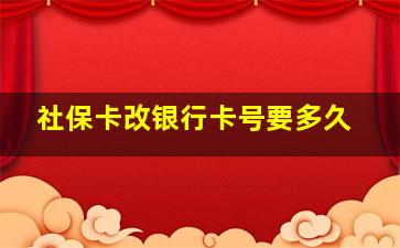 社保卡改银行卡号要多久