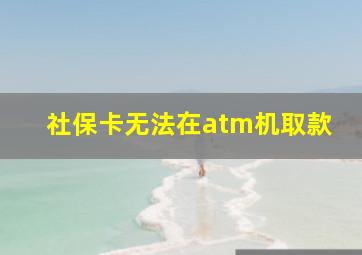 社保卡无法在atm机取款