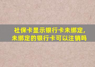 社保卡显示银行卡未绑定,未绑定的银行卡可以注销吗