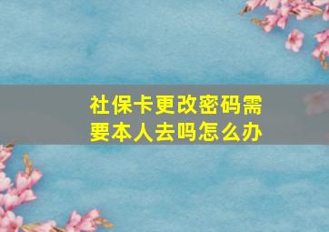 社保卡更改密码需要本人去吗怎么办