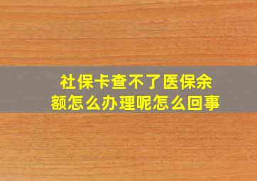 社保卡查不了医保余额怎么办理呢怎么回事