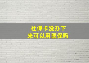 社保卡没办下来可以用医保吗