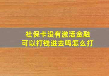 社保卡没有激活金融可以打钱进去吗怎么打