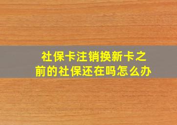 社保卡注销换新卡之前的社保还在吗怎么办