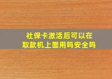 社保卡激活后可以在取款机上面用吗安全吗