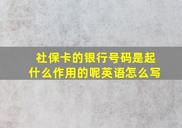 社保卡的银行号码是起什么作用的呢英语怎么写