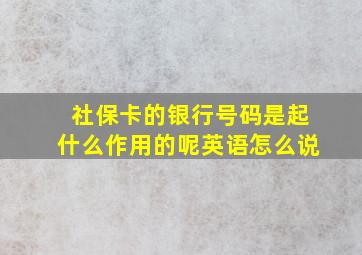 社保卡的银行号码是起什么作用的呢英语怎么说