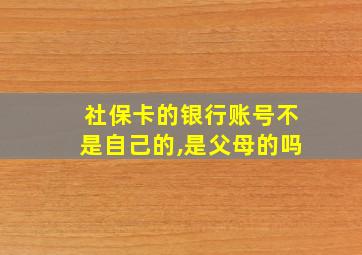 社保卡的银行账号不是自己的,是父母的吗