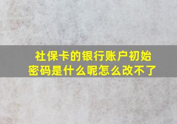 社保卡的银行账户初始密码是什么呢怎么改不了