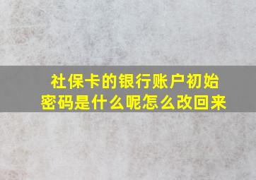 社保卡的银行账户初始密码是什么呢怎么改回来