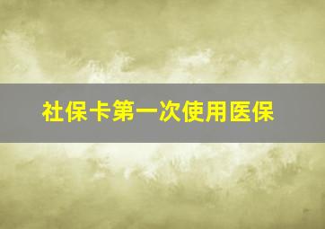 社保卡第一次使用医保