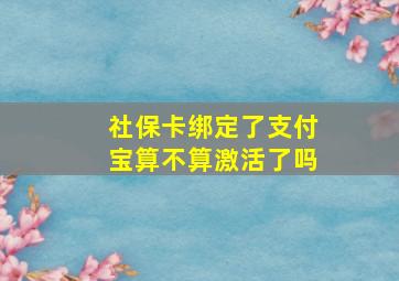 社保卡绑定了支付宝算不算激活了吗