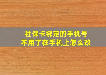 社保卡绑定的手机号不用了在手机上怎么改