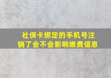 社保卡绑定的手机号注销了会不会影响缴费信息