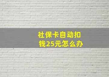 社保卡自动扣钱25元怎么办