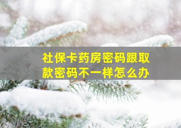 社保卡药房密码跟取款密码不一样怎么办