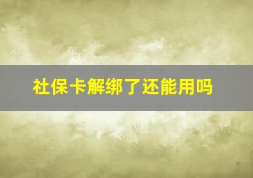 社保卡解绑了还能用吗