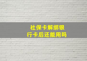 社保卡解绑银行卡后还能用吗