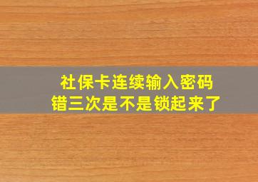 社保卡连续输入密码错三次是不是锁起来了