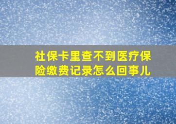 社保卡里查不到医疗保险缴费记录怎么回事儿