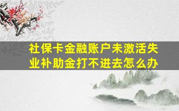 社保卡金融账户未激活失业补助金打不进去怎么办