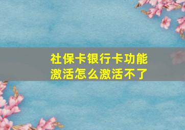 社保卡银行卡功能激活怎么激活不了