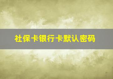 社保卡银行卡默认密码