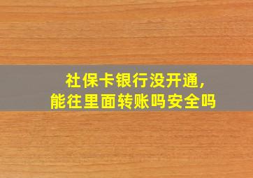 社保卡银行没开通,能往里面转账吗安全吗