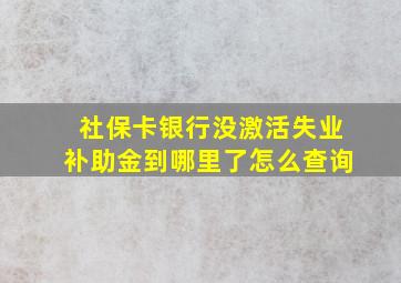 社保卡银行没激活失业补助金到哪里了怎么查询