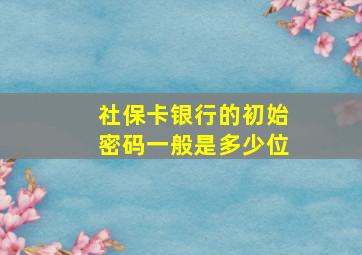 社保卡银行的初始密码一般是多少位