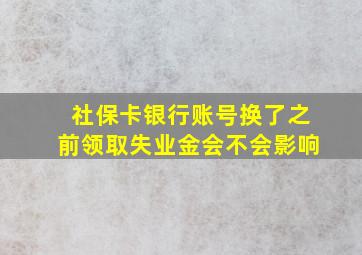 社保卡银行账号换了之前领取失业金会不会影响