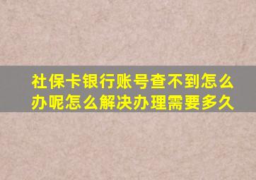 社保卡银行账号查不到怎么办呢怎么解决办理需要多久