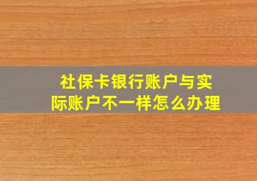 社保卡银行账户与实际账户不一样怎么办理