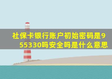 社保卡银行账户初始密码是955330吗安全吗是什么意思